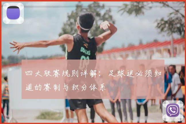 四大联赛规则详解：足球迷必须知道的赛制与积分体系