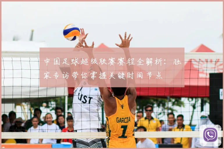 中国足球超级联赛赛程全解析：独家专访带你掌握关键时间节点