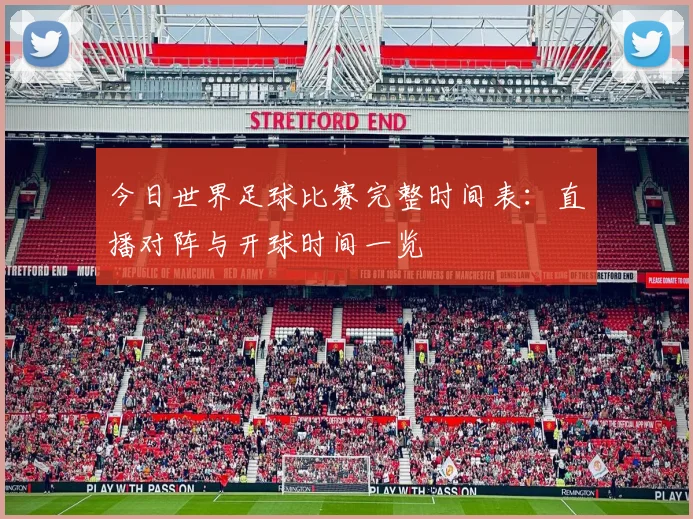今日世界足球比赛完整时间表：直播对阵与开球时间一览