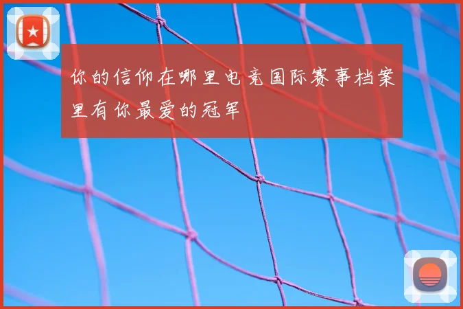 你的信仰在哪里电竞国际赛事档案里有你最爱的冠军