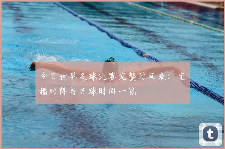 今日世界足球比赛完整时间表:直播对阵与开球时间一览