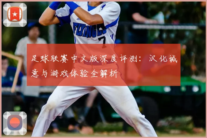 足球联赛中文版深度评测:汉化诚意与游戏体验全解析