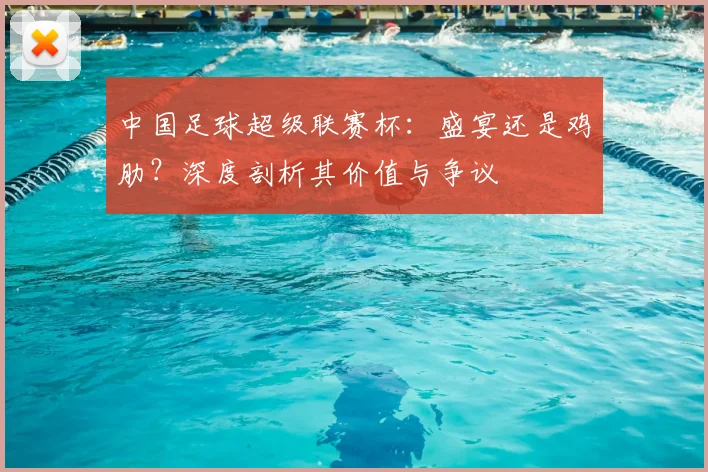 中国足球超级联赛杯:盛宴还是鸡肋?深度剖析其价值与争议